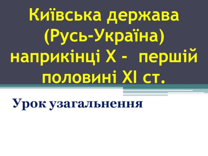 Київська держава (Русь-Україна) наприкінці X - першій половині XI ст.Урок узагальнення