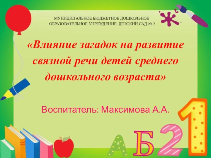 «Влияние загадок на развитие связной речи детей среднего дошкольного возраста»  Воспитатель: Максимова