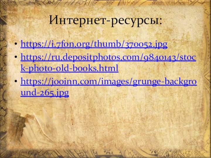 Интернет-ресурсы:https://i.7fon.org/thumb/370052.jpghttps://ru.depositphotos.com/9840143/stock-photo-old-books.htmlhttps://jooinn.com/images/grunge-background-265.jpg