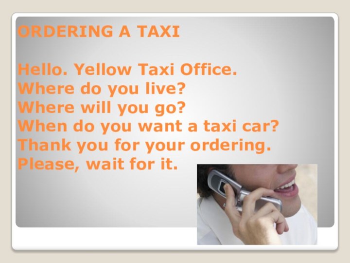 ORDERING A TAXI  Hello. Yellow Taxi Office. Where do you live?