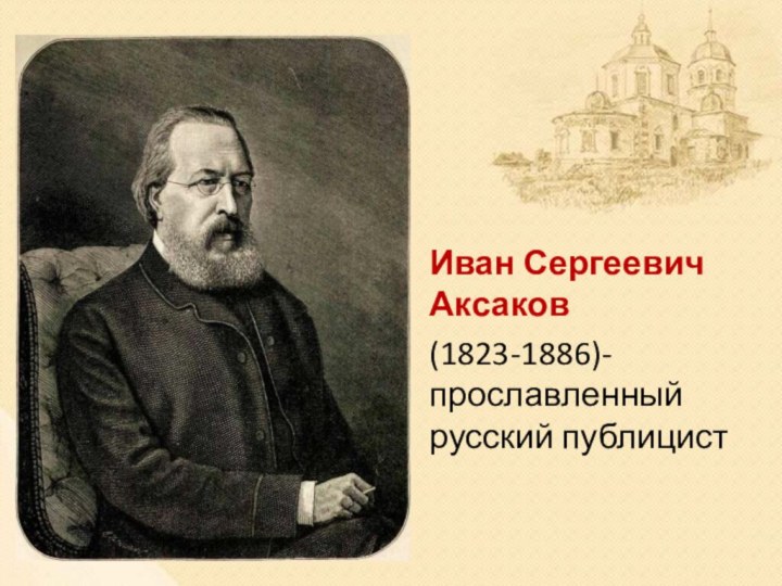 Иван Сергеевич Аксаков (1823-1886)- прославленный русский публицист