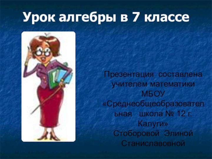 Урок алгебры в 7 классе Презентация составлена учителем математики  МБОУ «Среднеобщеобразовательная