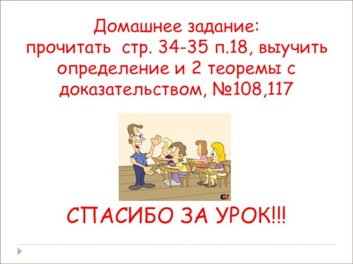 Домашнее задание: прочитать стр. 34-35 п.18, выучить определение и 2 теоремы с доказательством, №108,117СПАСИБО ЗА УРОК!!!