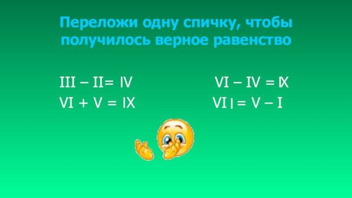 Переложи одну спичку, чтобы получилось верное равенствоIII – II= V