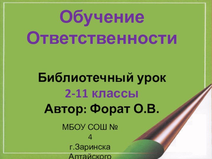 Обучение ОтветственностиБиблиотечный урок2-11 классыАвтор: Форат О.В.МБОУ СОШ № 4 г.ЗаринскаАлтайского края