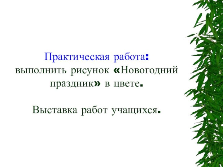 Практическая работа: выполнить рисунок «Новогодний праздник» в цвете.  Выставка работ учащихся.