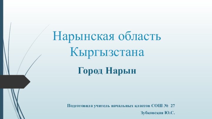 Нарынская область КыргызстанаГород НарынПодготовила учитель начальных классов СОШ № 27Зубковская Ю.С.