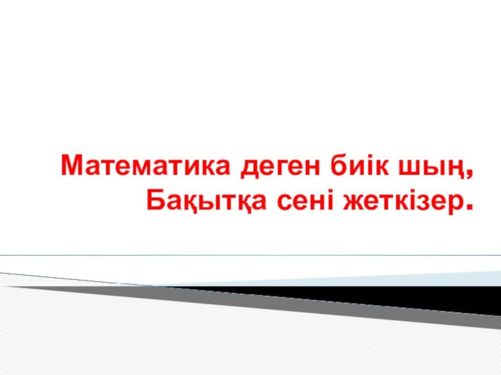 Математика деген биік шың, Бақытқа сені жеткізер.