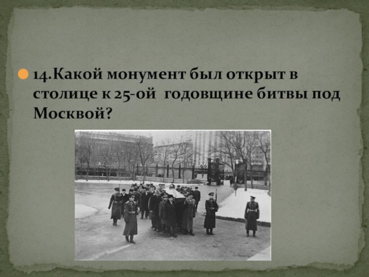 14.Какой монумент был открыт в столице к 25-ой годовщине битвы под Москвой?