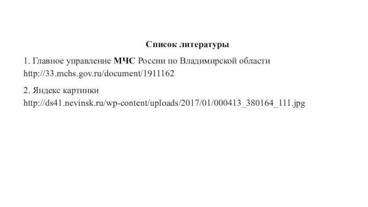 Список литературы1. Главное управление МЧС России по Владимирской области http://33.mchs.gov.ru/document/19111622. Яндекс картинки http://ds41.nevinsk.ru/wp-content/uploads/2017/01/000413_380164_111.jpg