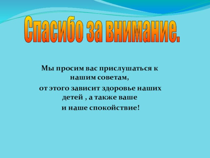 Спасибо за внимание. Мы просим вас прислушаться к нашим советам, от этого