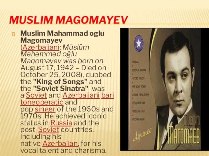 Muslim MagomayevMuslim Mahammad oglu Magomayev (Azerbaijani: Müslüm Məhəmməd oğlu Maqomayev was born on