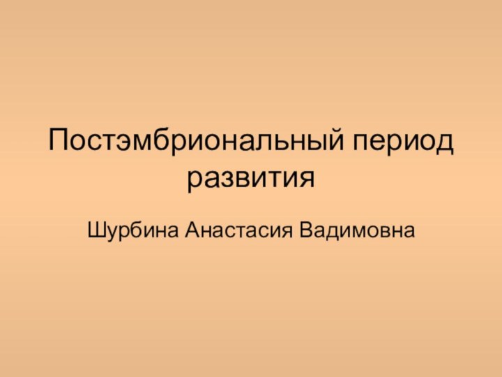 Постэмбриональный период развитияШурбина Анастасия Вадимовна