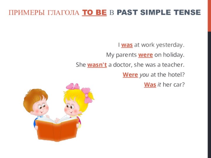Примеры глагола to be в Past simple tenseI was at work yesterday.My parents were on holiday.She wasn't a