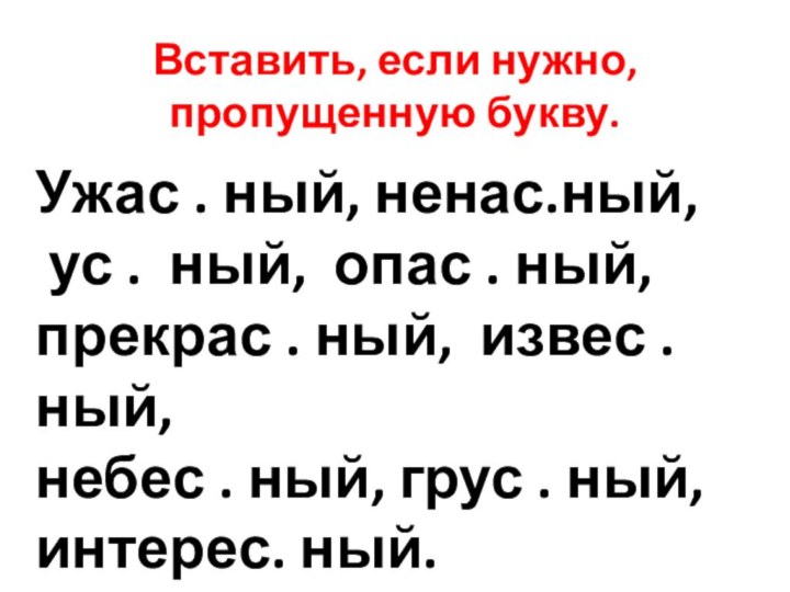 Вставить, если нужно, пропущенную букву.Ужас . ный, ненас.ный, ус . ный, опас