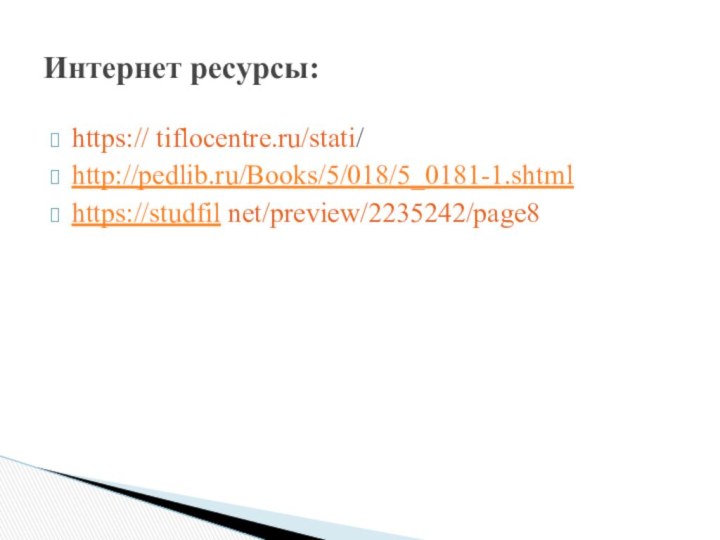 https:// tiflocentre.ru/stati/http://pedlib.ru/Books/5/018/5_0181-1.shtmlhttps://studfil net/preview/2235242/page8Интернет ресурсы: