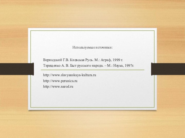 Используемые источники:Вернадский Г.В. Киевская Русь. М.: Аграф, 1999 г.Терещенко А. В. Быт