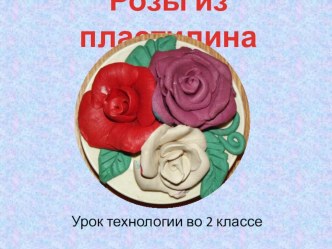 Презентация по технологии на тему Розы из пластилина (2 класс)