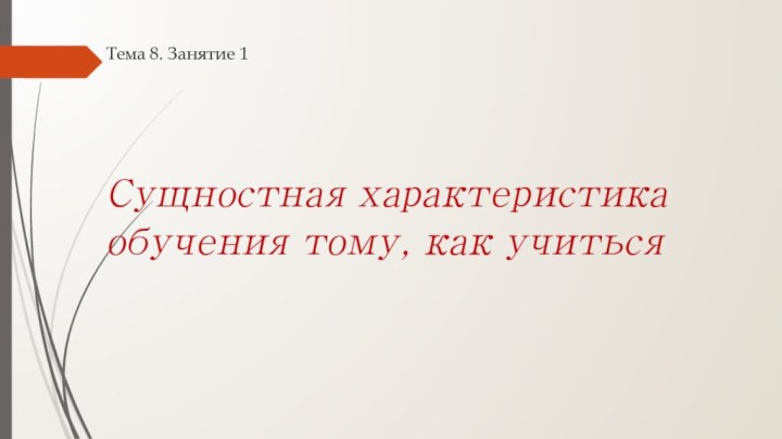 Тема 8. Занятие 1      Сущностная характеристика обучения тому, как учиться