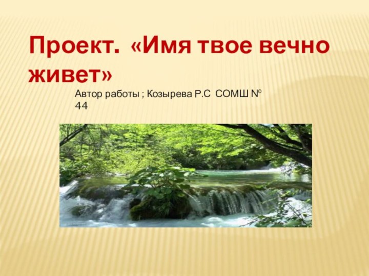 Проект. «Имя твое вечно живет»Автор работы ; Козырева Р.С СОМШ № 44