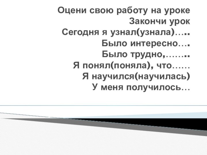 Оцени свою работу на уроке Закончи урок Сегодня я узнал(узнала)….. Было интересно….