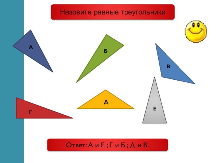 Назовите равные треугольникиАБВГДЕОтвет: А и Е ; Г и Б ; Д и В.