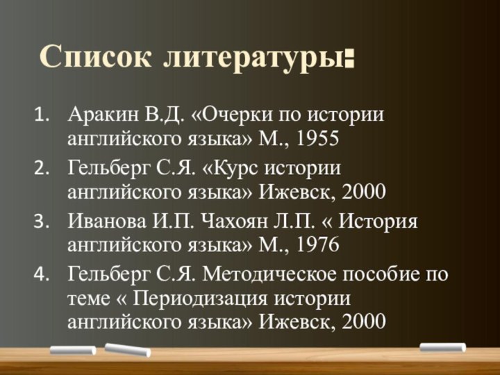 Список литературы:Аракин В.Д. «Очерки по истории английского языка» М., 1955Гельберг С.Я. «Курс