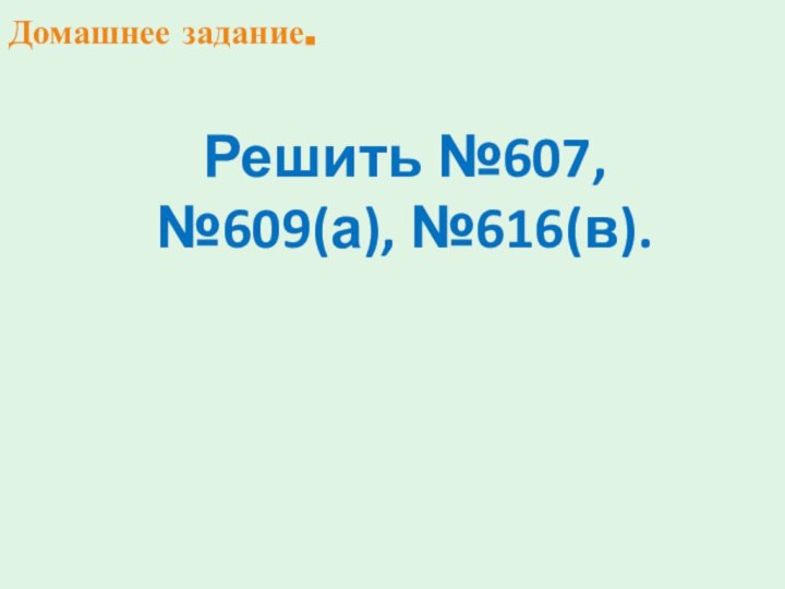 Домашнее задание. Решить №607, №609(а), №616(в).