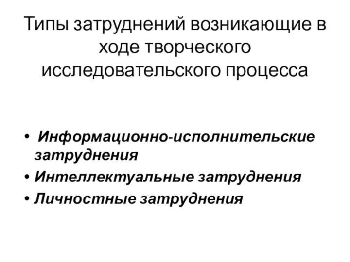 Типы затруднений возникающие в ходе творческого исследовательского процесса Информационно-исполнительские затруднения Интеллектуальные затруднения Личностные затруднения