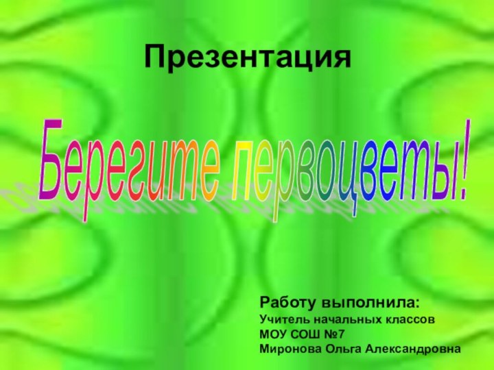 ПрезентацияБерегите первоцветы! Работу выполнила: Учитель начальных классовМОУ СОШ №7Миронова Ольга Александровна