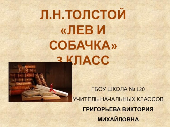 Л.Н.ТОЛСТОЙ«ЛЕВ И СОБАЧКА»3 КЛАССГБОУ ШКОЛА № 120УЧИТЕЛЬ НАЧАЛЬНЫХ КЛАССОВГРИГОРЬЕВА ВИКТОРИЯ МИХАЙЛОВНА