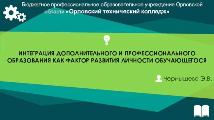 ИНТЕГРАЦИЯ ДОПОЛНИТЕЛЬНОГО И ПРОФЕССИОНАЛЬНОГО ОБРАЗОВАНИЯ КАК ФАКТОР РАЗВИТИЯ ЛИЧНОСТИ ОБУЧАЮЩЕГОСЯЧернышева Э.В.Бюджетное профессиональное