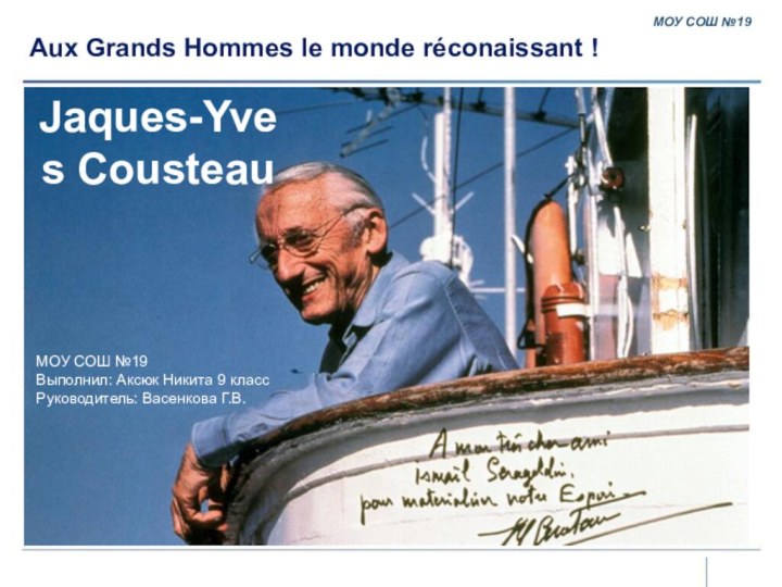 Jaques-Yves Cousteau МОУ СОШ №19Выполнил: Аксюк Никита 9 классРуководитель: Васенкова Г.В.Aux Grands