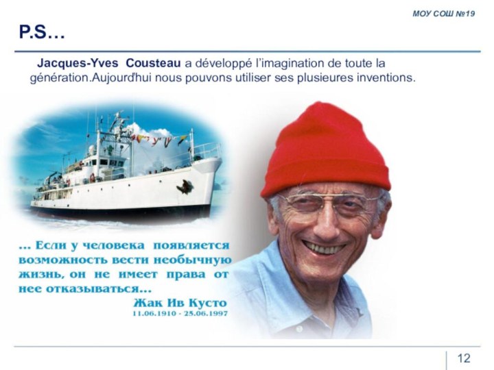 P.S…  Jacques-Yves Cousteau a développé l’imagination de toute la génération.Aujourďhui nous pouvons utiliser ses plusieures inventions.