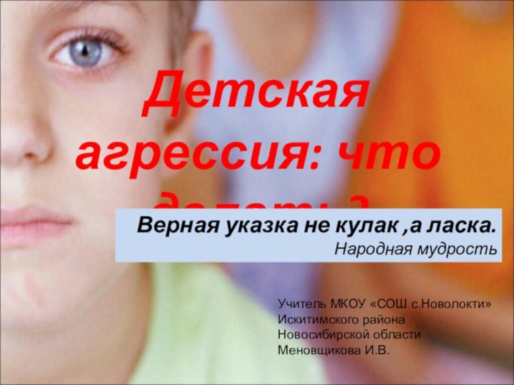 Детская агрессия: что делать?Верная указка не кулак ,а ласка.Народная мудростьУчитель МКОУ «СОШ