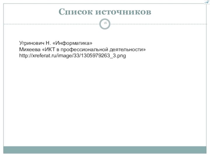 Список источниковУгринович Н. «Информатика»Михеева «ИКТ в профессиональной деятельности»http://xreferat.ru/image/33/1305979263_3.png