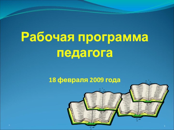 Рабочая программа педагога  18 февраля 2009 года *