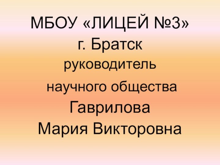 МБОУ «ЛИЦЕЙ №3»г. Братскруководитель научного общества Гаврилова Мария Викторовна