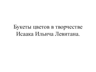 Презентация :Букеты цветов в творчестве Левитана