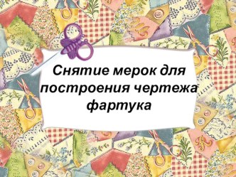 Презентация по технологии на тему Снятие мерок для построения чертежа фартука