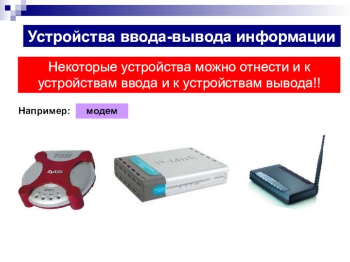 Устройства ввода-вывода информацииНекоторые устройства можно отнести и к устройствам ввода и к устройствам вывода!!Например:модем