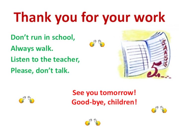 Thank you for your workDon’t run in school,Always walk.Listen to the teacher,Please,