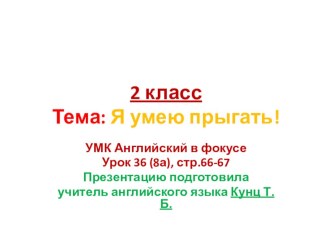 2 класс. Презентация по английскому языку. УМК Английский в фокусе. Модуль 3, урок 36 (8а) , стр.66-67. Тема: I can jump!