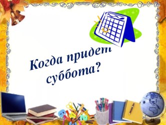 Электронный образовательный ресурс к уроку окружающего мира по теме Когда наступит суббота?