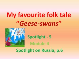 5 класс УМК Spotlight. Презентация. Модуль 4. Урок по теме Spotlight on Russia, стр.6 (фрагмент пересказа сказки Гуси-лебеди)