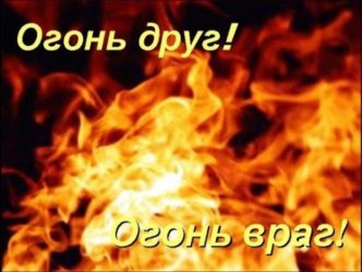 Огонь - наш друг и враг!