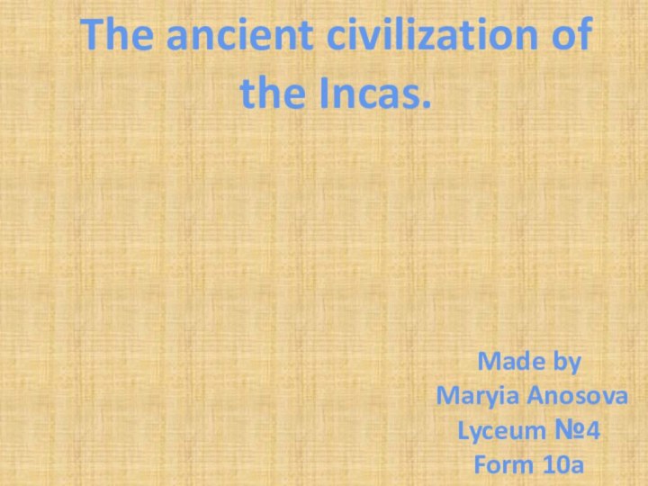 The ancient civilization of the Incas.Made by Maryia AnosovaLyceum №4Form 10a