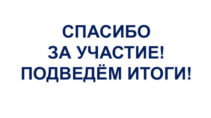 СПАСИБО  ЗА УЧАСТИЕ! ПОДВЕДЁМ ИТОГИ!