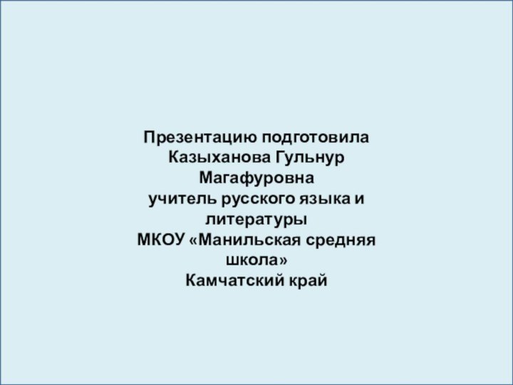 Презентацию подготовила Казыханова Гульнур Магафуровна учитель русского языка и литературы МКОУ «Манильская