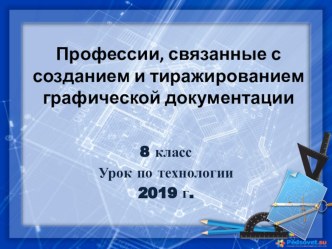 Презентация по технологии на тему Профессии, связанные с созданием и тиражированием графической документации (8 класс)